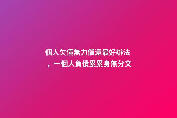 個人欠債無力償還最好辦法，一個人負債累累身無分文